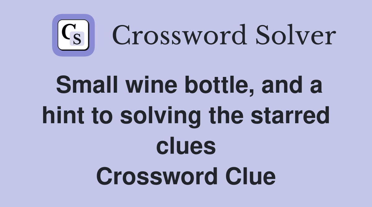 Small wine bottle, and a hint to solving the starred clues Crossword